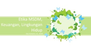 Etika MSDM,
Keuangan, Lingkungan
Hidup
Eka Yuliyanti, S.E., M.M
 