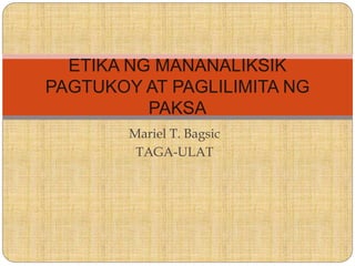 Mariel T. Bagsic
TAGA-ULAT
ETIKA NG MANANALIKSIK
PAGTUKOY AT PAGLILIMITA NG
PAKSA
 