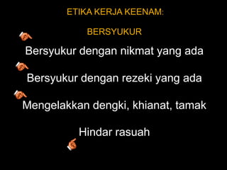ETIKA KERJA KEENAM: BERSYUKURBersyukur dengan nikmat yang adaBersyukur dengan rezeki yang adaMengelakkan dengki, khianat, tamakHindar rasuah
