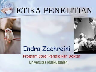 ETIKA PENELITIAN

Indra Zachreini
Program Studi Pendidikan Dokter
Universitas Malikussaleh

 