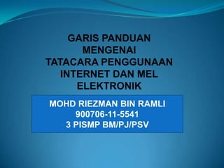 GARIS PANDUAN MENGENAI TATACARA PENGGUNAAN INTERNET DAN MEL ELEKTRONIK MOHD RIEZMAN BIN RAMLI 900706-11-5541 3 PISMP BM/PJ/PSV 