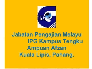 Jabatan Pengajian Melayu
     IPG Kampus Tengku
     Ampuan Afzan
  Kuala Lipis, Pahang.
 