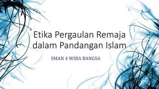 Etika Pergaulan Remaja
dalam Pandangan Islam
SMAN 4 WIRA BANGSA
 