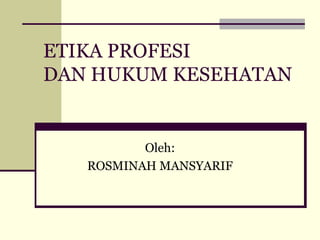 ETIKA PROFESI
DAN HUKUM KESEHATAN

Oleh:
ROSMINAH MANSYARIF

 