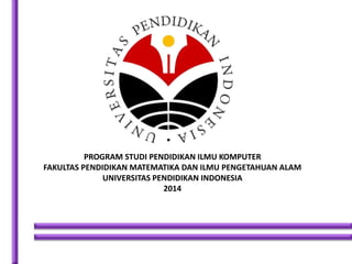 PROGRAM STUDI PENDIDIKAN ILMU KOMPUTER
FAKULTAS PENDIDIKAN MATEMATIKA DAN ILMU PENGETAHUAN ALAM
UNIVERSITAS PENDIDIKAN INDONESIA
2014
 