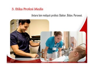 3. Etika Profesi Medis
Antara lain meliputi profesi: Dokter, Bidan, Perawat.
 