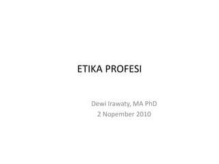 ETIKA PROFESI
Dewi Irawaty, MA PhD
2 Nopember 2010
 