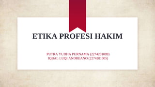 ETIKA PROFESI HAKIM
PUTRA YUDHA PURNAMA (2274201009)
IQBAL LUQI ANDREANO (2274201005)
 