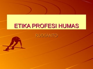 ETIKA PROFESI HUMASETIKA PROFESI HUMAS
RUDIANTORUDIANTO
 