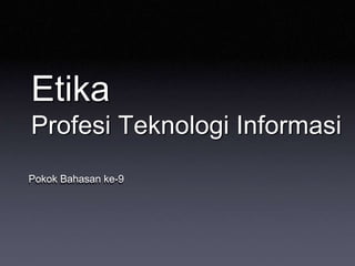 Etika
Profesi Teknologi Informasi
Pokok Bahasan ke-9
 