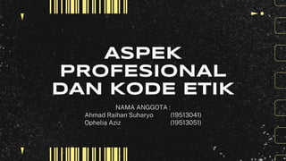 ASPEK
PROFESIONAL
DAN KODE ETIK
NAMA ANGGOTA :
Ahmad Raihan Suharyo (19513041)
Ophelia Aziz (19513051)
 