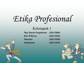 Etika Profesional
Kelompok 1
May Rurin Puspitasari (20111006)
Eko Wibowo (20111024)
Musrina (20111030)
Solichatun (20111035)
 