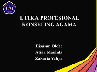 ETIKA PROFESIONAL
KONSELING AGAMA
Disusun Oleh:
Atina Maulida
Zakaria Yahya
 