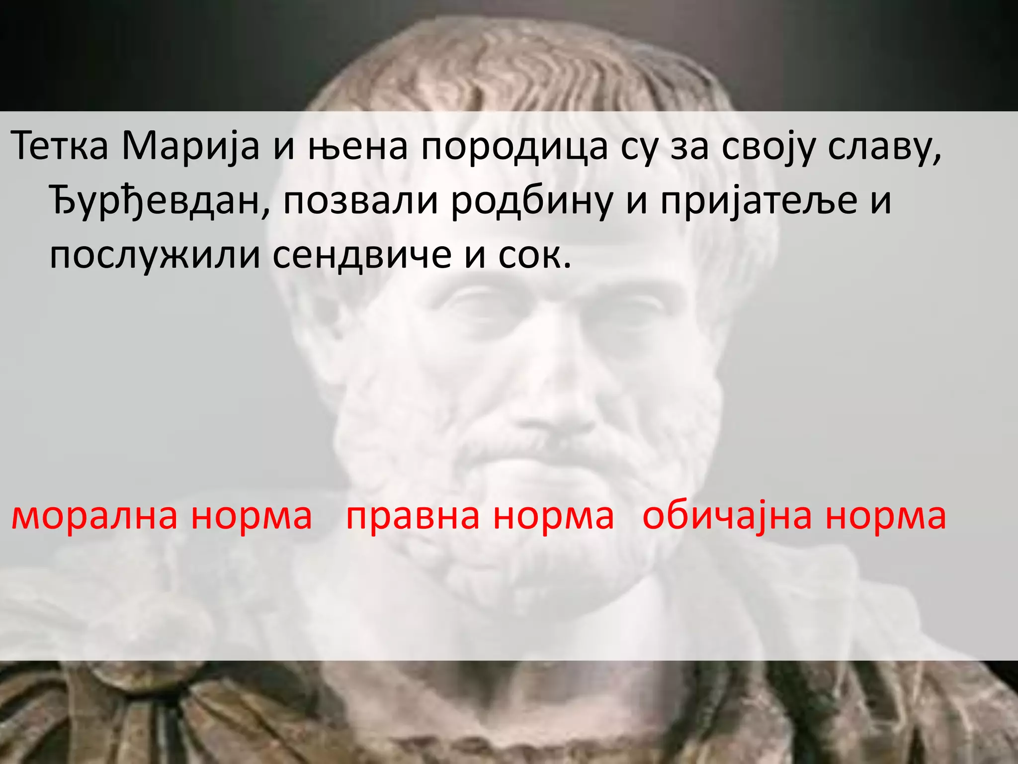 Тетка Марија и њена породица су за своју славу,
Ђурђевдан, позвали родбину и пријатеље и
послужили сендвиче и сок.
морална норма правна норма обичајна норма
 