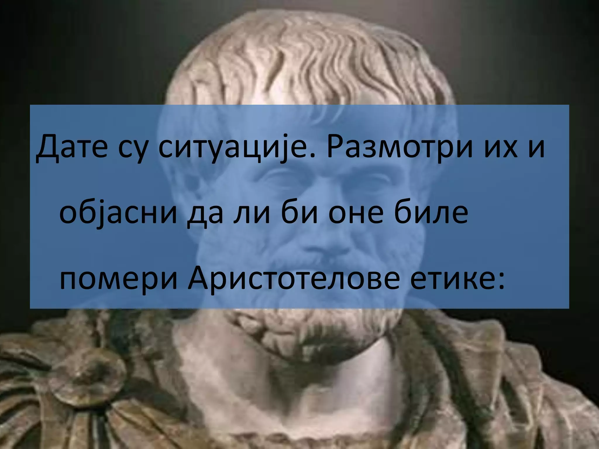Дате су ситуације. Размотри их и
објасни да ли би оне биле
помери Аристотелове етике:
 