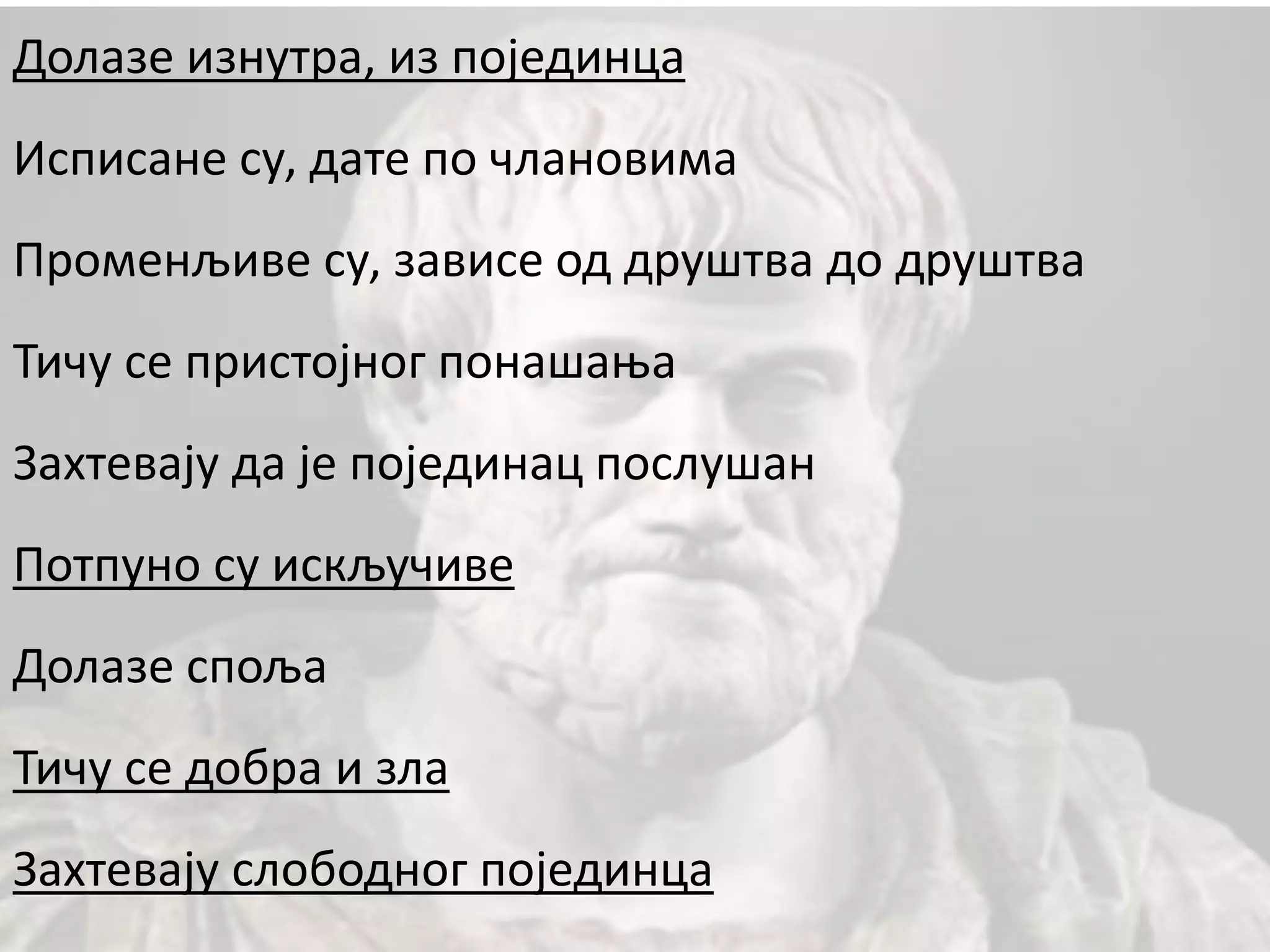Долазе изнутра, из појединца
Исписане су, дате по члановима
Променљиве су, зависе од друштва до друштва
Тичу се пристојног понашања
Захтевају да је појединац послушан
Потпуно су искључиве
Долазе споља
Тичу се добра и зла
Захтевају слободног појединца
 
