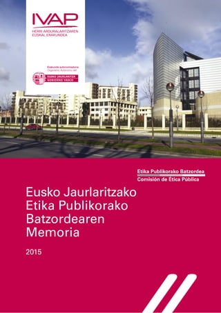 Etika Publikorako Batzordea
Comisión de Ética Pública
Eusko Jaurlaritzako
Etika Publikorako
Batzordearen
Memoria
2015
 
