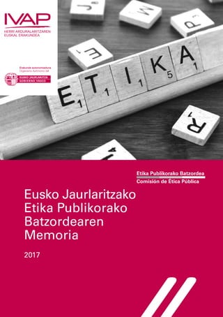 Etika Publikorako Batzordea
Comisión de Ética Pública
Eusko Jaurlaritzako
Etika Publikorako
Batzordearen
Memoria
2017
 