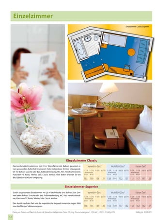Einzelzimmer
                                                                                                                                                     Einzelzimmer Classic/Superior




                                                                          Einzelzimmer Classic
     Das komfortable Einzelzimmer mit 23 m2 Wohnfläche (inkl. Balkon) garantiert ei-                  Verwöhn-Zeit*                 Wohlfühl-Zeit*               Kaiser-Zeit*
     nen genussvollen Aufenthalt in unserem Hotel. Jedes dieser Zimmer ist ausgestat-
                                                                                                 1– 3 N 1– 3 N 4–6 N ab 7 N 1– 3 N 1– 3 N 4–6 N ab 7 N 1– 3 N 1– 3 N 4–6 N ab 7 N
     tet mit Balkon, Dusche oder Bad, Fußbodenheizung, WC, Fön, Handtuchtrockner,                 Anreisetage                   Anreisetage                Anreisetage
     Flatscreen-TV, Radio, Telefon, Safe, Couch, Minibar. Vom Balkon erwartet Sie ein            SO–DI MI–SA                   SO–DI MI–SA                SO–DI MI–SA
     Blick über Bad Ischl und Umgebung.
                                                                                                 133 139 126 121 138 144 132 127 151 157 137 132


                                                                        Einzelzimmer Superior
     Schön ausgestattetes Einzelzimmer mit 23 m2 Wohnfläche (inkl. Balkon). Das Zim-                  Verwöhn-Zeit*                 Wohlfühl-Zeit*               Kaiser-Zeit*
     mer bietet Balkon, Dusche oder Bad, Fußbodenheizung, WC, Fön, Handtuchtrock-
                                                                                                 1–3 N 1– 3 N 4–6 N ab 7 N 1– 3 N 1– 3 N 4–6 N ab 7 N 1– 3 N 1– 3 N 4–6 N ab 7 N
     ner, Flatscreen-TV, Radio, Telefon, Safe, Couch, Minibar.                                    Anreisetage                   Anreisetage                Anreisetage
                                                                                                 SO–DI MI–SA                   SO–DI MI–SA                SO–DI MI–SA
     Den Ausblick auf den Park und die majestätische Bergwelt immer vor Augen, fühlt
     man das Flair des Salzkammergutes.                                                          138 144 131 126 143 149 137 132 156 162 142 137

     Preise pro Person und Nacht in Euro, inkl. Verwöhn-Halbpension (Seite 11), zzgl. Tourismusabgabe € 1,50 (ab 1.1.2011: € 1,68) p.P./N.                       Gültig bis 30.09.2011

12
 