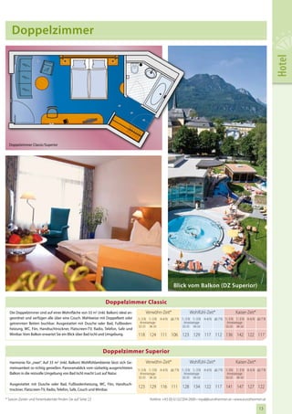 Doppelzimmer




                                                                                                                                                                      Hotel
  Doppelzimmer Classic/Superior




                                                                                                        Blick vom Balkon (DZ Superior)

                                                              Doppelzimmer Classic
  Die Doppelzimmer sind auf einer Wohnfläche von 33 m2 (inkl. Balkon) ideal an-       Verwöhn-Zeit*               Wohlfühl-Zeit*               Kaiser-Zeit*
  geordnet und verfügen alle über eine Couch. Wahlweise mit Doppelbett oder       1– 3 N 1– 3 N 4–6 N ab 7 N 1– 3 N 1– 3 N 4–6 N ab 7 N 1– 3 N 1– 3 N 4–6 N ab 7 N
  getrennten Betten buchbar. Ausgestattet mit Dusche oder Bad, Fußboden-           Anreisetage                 Anreisetage                Anreisetage
                                                                                  SO–DI MI–SA                 SO–DI MI–SA                SO–DI MI–SA
  heizung, WC, Fön, Handtuchtrockner, Flatscreen-TV, Radio, Telefon, Safe und
  Minibar. Vom Balkon erwartet Sie ein Blick über Bad Ischl und Umgebung.         118 124 111 106 123 129 117 112 136 142 122 117

                                                                                  114 119 107 102 118 123 112 107 131 136 117 112
                                                             Doppelzimmer Superior
  Harmonie für „zwei“. Auf 33 m2 (inkl. Balkon) Wohlfühlambiente lässt sich Ge-       Verwöhn-Zeit*               Wohlfühl-Zeit*               Kaiser-Zeit*
  meinsamkeit so richtig genießen. Panoramablick vom südseitig ausgerichteten
                                                                                  1– 3 N 1– 3 N 4–6 N ab 7 N 1– 3 N 1– 3 N 4–6 N ab 7 N 1–3 N 1– 3 N 4–6 N ab 7 N
  Balkon in die reizvolle Umgebung von Bad Ischl macht Lust auf Natur.             Anreisetage                 Anreisetage                Anreisetage
                                                                                  SO–DI MI–SA                 SO–DI MI–SA                SO–DI MI–SA
  Ausgestattet mit Dusche oder Bad, Fußbodenheizung, WC, Fön, Handtuch-
                                                                                  123 129 116 111 128 134 122 117 141 147 127 122
  trockner, Flatscreen-TV, Radio, Telefon, Safe, Couch und Minibar.

* Saison-Zeiten und Ferienkalender finden Sie auf Seite 23                               Hotline: +43 (0) 6132/204-2600 • royal@eurothermen.at • www.eurothermen.at

                                                                                                                                                              13
                                                                                                                                                               21
 
