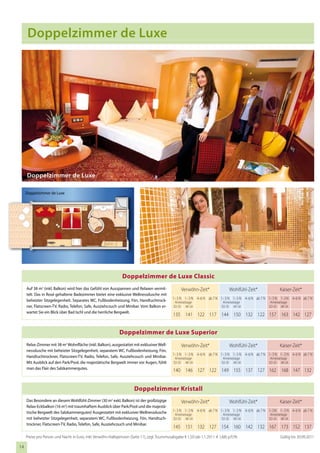 Doppelzimmer de Luxe




     Doppelzimmer de Luxe

     Doppelzimmer de Luxe




                                                                 Doppelzimmer de Luxe Classic
     Auf 38 m2 (inkl. Balkon) wird hier das Gefühl von Ausspannen und Relaxen vermit-                 Verwöhn-Zeit*                 Wohlfühl-Zeit*            Kaiser-Zeit*
     telt. Das in Rosé gehaltene Badezimmer bietet eine exklusive Wellnessdusche mit
     beheizter Sitzgelegenheit. Separates WC, Fußbodenheizung, Fön, Handtuchtrock-               1– 3 N 1– 3 N 4–6 N ab 7 N 1– 3 N 1– 3 N 4–6 N ab 7 N 1– 3 N 1–3 N 4–6 N ab 7 N
                                                                                                  Anreisetage                   Anreisetage              Anreisetage
     ner, Flatscreen-TV, Radio, Telefon, Safe, Ausziehcouch und Minibar. Vom Balkon er-          SO–DI MI–SA                   SO–DI MI–SA              SO–DI MI–SA
     wartet Sie ein Blick über Bad Ischl und die herrliche Bergwelt.
                                                                                                 135 141 122 117 144 150 132 122 157 163 142 127


                                                               Doppelzimmer de Luxe Superior
     Relax-Zimmer mit 38 m2 Wohnfläche (inkl. Balkon), ausgestattet mit exklusiver Well-              Verwöhn-Zeit*                 Wohlfühl-Zeit*            Kaiser-Zeit*
     nessdusche mit beheizter Sitzgelegenheit, separatem WC, Fußbodenheizung, Fön,
     Handtuchtrockner, Flatscreen-TV, Radio, Telefon, Safe, Ausziehcouch und Minibar.            1– 3 N 1– 3 N 4–6 N ab 7 N 1– 3 N 1– 3 N 4–6 N ab 7 N 1– 3 N 1– 3 N 4–6 N ab 7 N
                                                                                                  Anreisetage                   Anreisetage              Anreisetage
     Mit Ausblick auf den Park/Pool, die majestätische Bergwelt immer vor Augen, fühlt           SO–DI MI–SA                   SO–DI MI–SA              SO–DI MI–SA
     man das Flair des Salzkammergutes.
                                                                                                 140 146 127 122 149 155 137 127 162 168 147 132


                                                                         Doppelzimmer Kristall
     Das Besondere an diesem Wohlfühl-Zimmer (30 m2 exkl. Balkon) ist der großzügige                  Verwöhn-Zeit*                 Wohlfühl-Zeit*            Kaiser-Zeit*
     Relax-Eckbalkon (16 m2) mit traumhaftem Ausblick über Park/Pool und die majestä-
     tische Bergwelt des Salzkammergutes! Ausgestattet mit exklusiver Wellnessdusche             1– 3 N 1– 3 N 4–6 N ab 7 N 1– 3 N 1– 3 N 4–6 N ab 7 N 1–3 N 1– 3 N 4–6 N ab 7 N
                                                                                                  Anreisetage                   Anreisetage              Anreisetage
     mit beheizter Sitzgelegenheit, separatem WC, Fußbodenheizung, Fön, Handtuch-                SO–DI MI–SA                   SO–DI MI–SA              SO–DI MI–SA
     trockner, Flatscreen-TV, Radio, Telefon, Safe, Ausziehcouch und Minibar.
                                                                                                 145 151 132 127 154 160 142 132 167 173 152 137
     Preise pro Person und Nacht in Euro, inkl. Verwöhn-Halbpension (Seite 11), zzgl. Tourismusabgabe € 1,50 (ab 1.1.2011: € 1,68) p.P./N.                    Gültig bis 30.09.2011

14
 