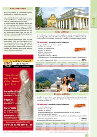 Kunst und Brauchtum

  „Kultur und Tradition im Salzkammergut gehen
  Hand in Hand mit Moderne und Fortschritt.“

  Malerisch ist das Stadtbild von Bad Ischl mit vielen




                                                                                                                                                                                            Hotel
  prachtvollen Bauten aus der Monarchie, einstmals
  Treffpunkt von Aristokraten und Künstlern.
  Bis heute ist viel von dem geblieben, was den Ruf
  einer Kaiserstadt ausmacht. Auf Schritt und Tritt be-
  gegnen dem Besucher Erinnerungen an eine Zeit,
  in der in Bad Ischl Geschichte geschrieben wurde.        Foto: Wolfgang Stadler
  Die berühmtesten Sommergäste von Bad Ischl und
  dem Salzkammergut, Kaiser Franz Josef und Sisi,                                                         Kultur und Natur
  verbrachten in der in einem großen Park gelegenen
                                                           Wo einst Monarchen ihre Sommer verbrachten, können auch Sie heute noch dieses beson-
  Kaiservilla dutzende Sommer.
                                                           dere „Flair“ genießen. Kulturelle Vielfalt in Verbindung mit Wellness und kulinarischen Ge-
                                                           nüssen sowie Naturschönheiten machen Ihren Aufenthalt zu einem beständigen Erlebnis.
  Neben Tradition und Brauchtum findet auch die
  zeitgenössische Kultur ihren fixen Platz im Ischler
  Veranstaltungskalender. Ein breiter Bogen spannt
                                                           8 Urlaubstage / 7 Nächte inkl. Verwöhn-Halbpension
  sich von Vernissagen und Ausstellungen, über das         1   Berg- und Talfahrt mit der Katrin-Seilbahn
  Boogie & Blues Festival „Shake The Lake“ bis hin zum     1   Eintritt in die Kaiservilla
  Kaiserfest, dem beliebten Lehár-Festival Bad Ischl       1   Eintritt in das Stadtmuseum                                                        1
  und dem Salzkammergut-Advent.                            1   Eintritt in die Lehárvilla                                         1.5. – 30.9.201
                                                           1   geführter Stadtrundgang
                                                           1   geführte Wanderung
                                                           •   Tägliche Kurkonzerte in Bad Ischl
                                                           •   Gegen Aufzahlung Operetten-Karten für das Lehárfestival (16. Juli bis 4. September 2011)

                                                           pro Person im Doppelzimmer Classic ....................................................................... ab €   779,-
                                                          EZ-Zuschlag € 105        Doppelzimmer Classic         DZ de Luxe Classic           Panorama-Suite Cl.           Kristall-Suite
                                                          Wohlfühl-Zeit*                   779                         849                         996                        1066
                                                          Kaiser-Zeit*                     814                         884                         1066                       1136




                                                                                                      Erholung und Kultur
                                                           Genießen Sie unser Resort mit all seinen Annehmlichkeiten, flanieren Sie entlang der
                                                           Traun auf der Esplanade und besuchen Sie die ehemalige Sommerresidenz von Kaiser
                                                           Franz Josef und seiner Sisi.

                                                           4 Urlaubstage / 3 Nächte inkl. Verwöhn-Halbpension
                                                                                                                                                                                 1
                                                                                                                                                            1.5. – 30.9.201
                                                           1   romantische Kutschenfahrt
                                                           1   Eintritt in die Kaiservilla
                                                           1   Eintritt in die Lehárvilla
                                                           1   Verwöhnscheck für Beauty- und Wellnessanwendungen im Wert von € 30,-
                                                           •   Tägliche Kurkonzerte in Bad Ischl
                                                           •   Gegen Aufzahlung Operetten-Karten für das Lehárfestival (16. Juli bis 4. September 2011)

                                                           pro Person im Doppelzimmer Classic ....................................................................... ab €   399,-
                                                           Verlängerungsnacht pro Person im Doppelzimmer Classic ............................................................. ab € 117,-

                                                          EZ-Zuschlag € 45      Anreisetage         DZ Classic         DZ de Luxe Classic       Panorama-Suite Cl.        Kristall-Suite
                                                          Wohlfühl-Zeit*          SO - DI             399                     462                     525                      555
                                                          Wohlfühl-Zeit*          MI - SA             417                     480                     543                      573
                                                          Kaiser-Zeit*            SO - DI             438                     501                     555                      585
                                                          Kaiser-Zeit*            MI - SA             456                     519                     573                      603
* Saison-Zeiten und Ferienkalender finden Sie auf S. 23                                    Hotline: +43 (0) 6132/204-2600 • royal@eurothermen.at • www.eurothermen.at

                                                                                                                                                                                       31
 