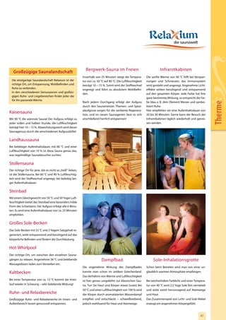 Bergwerk-Sauna im Freien                                     Infrarotkabinen
   Großzügige Saunalandschaft
                                                            Innerhalb von 25 Minuten steigt die Tempera-        Die sanfte Wärme von 40 °C hilft bei Verspan-
  Die einzigartige Saunalandschaft Relaxium ist der         tur von ca. 50 °C auf 80 °C. Die Luftfeuchtigkeit   nungen und Schmerzen, das Immunsystem
  richtige Ort, um Entspannung, Wohlbefinden und            beträgt 10 – 15 %. Somit wird der Stoffwechsel      wird gestärkt und angeregt. Angenehme Licht-
  Ruhe zu verbinden.                                        angeregt und führt zu absolutem Wohlbefin-          effekte wirken beruhigend und entspannend
  In den verschiedenen Genusszonen und großzü-
                                                            den.                                                auf den gesamten Körper. Jede Farbe hat ihre
  gigen Ruhe- und Liegebereichen findet jeder die
                                                                                                                ganz bestimmte Wirkung, so entspricht die Far-
  für ihn passende Wärme.
                                                            Nach jedem Durchgang erfolgt der Aufguss            be blau z. B. dem Element Wasser und symbo-




                                                                                                                                                                  Therme
                                                            durch den Saunameister. Themen- und Spezi-          lisiert Ruhe.
                                                            alaufgüsse sorgen für die verdiente Regenera-       Hier empfehlen wir eine Aufenthaltsdauer von
Kaisersauna                                                 tion, und im neuen Saunagarten lässt es sich        20 bis 30 Minuten. Gerne kann der Besuch der
Mit 90 °C die wärmste Sauna! Der Aufguss erfolgt zu         anschließend herrlich entspannen!                   Infrarotkabinen täglich wiederholt und genos-
jeder vollen und halben Stunde, die Luftfeuchtigkeit                                                            sen werden.
beträgt hier 10 – 15 %. Abwechslungsreich wird dieser
Saunagenuss durch die verschiedenen Aufgussdüfte!

Landhaussauna
Bei beliebiger Aufenthaltsdauer, mit 80 °C und einer
Luftfeuchtigkeit von 10 % ist diese Sauna genau das,
was regelmäßige Saunabesucher suchen.

Stollensauna
Der richtige Ort für jene, die es nicht so „heiß“ lieben,
ist die Stollensauna. Bei 60 °C und 40 % Luftfeuchtig-
keit wird der Stoffwechsel angeregt, bei beliebig lan-
ger Aufenthaltsdauer.

Steinbad
Mit einem Gleichgewicht von 50 °C und 50 %iger Luft-
feuchtigkeit bietet das Steinbad eine besonders milde
Form des Schwitzens. Der Aufguss erfolgt alle 6 Minu-
ten. Es wird eine Aufenthaltsdauer von ca. 25 Minuten
empfohlen.

Großes Sole-Becken
Das Sole-Becken mit 33 °C und 3 %igem Salzgehalt re-
generiert, wirkt entspannend und beruhigend auf das
körperliche Befinden und fördert die Durchblutung.

Hot-Whirlpool
Der richtige Ort, um zwischen den einzelnen Sauna-
gängen zu relaxen. Angenehme 38 °C und belebende                           Dampfbad                                  Sole-Inhalationsgrotte
Massagedüsen laden zum Verweilen ein.
                                                            Die angenehme Wirkung des Dampfbades                Schon beim Betreten wird man von einer un-
Kaltbecken                                                  kannte man schon im antiken Griechenland.           glaublich warmen Atmosphäre empfangen.
                                                            Das Verhältnis von Wärme und Luftfeuchtigkeit
Bei einer Temperatur von ca. 12 °C kommt der Kreis-         ist hier genau umgekehrt zur klassischen Sau-       Bei wechselndem Farblicht und einer Tempera-
lauf wieder in Schwung – sehr belebende Wirkung!            na. Tun Sie Haut und Körper etwas Gutes! Bei        tur von 40 °C wird 2,5 %ige Sole fein vernebelt
                                                            50 °C und einer Luftfeuchtigkeit von 100 % wird     und wirkt somit hervorragend auf Atemwege
Ruhe- und Relaxbereiche                                     der Körper durch aromatisierten Wasserdampf         und Haut.
Großzügige Ruhe- und Relaxbereiche im Innen- und            entgiftet und entschlackt – schweißtreibend,        Das Zusammenspiel von Licht- und Sole-Nebel
Außenbereich lassen genussvoll entspannen.                  jedoch wohltuend für Haut und Atemwege.             erzeugt ein angenehmes Körpergefühl.



                                                                                                                                                          41
 