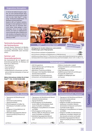 Angenehme Atmosphäre

   Im Herzen des Salzkammergutes, umge-
   ben von einer beeindruckenden Berg-
   welt, bietet das EurothermenResort Bad
   Ischl mit dem Hotel Royal**** einzig-
   artige Kombinationsmöglichkeiten für
   Meetings und Veranstaltungen.
   Moderne trifft auf Tradition: komforta-
   bel tagen in einem gediegenen 4-Sterne
   Hotel, Bad Ischl als charmante histo-
   rische Kulisse. Ruhig gelegen in einer
   Parkanlage, sind es nur einige wenige
   Schritte vom Hotel zur Fußgängerzone
   und zur Kaiservilla. Kultur, Shopping und
   viele attraktive Ausflugsziele stehen für
   eine abwechslungsreiche Programmge-
   staltung zur Wahl.



Technische Ausstattung
                                                                                         Royal**** „Seminar-Special“                                                     Spezial-Übern
der Seminarräume                                                                                                                                                                       achtungs-
                                                                                                                                                                         preis für Semin
Leinwand, Beamer, Rednerpult mit Mikrofon,                                                                                                                                              argäste
                                                                      Nächtigung inkl. Verwöhn-Halbpension sowie sämtliche
TV, CD-Player, Overhead, Flipchart, Pinwand,
                                                                      Hotelleistungen, gratis Tiefgaragenplatz
Laserpointer, Medienkoffer sowie Internetan-
schluss.                                                                                                                                                                                                99,-
                                                                      Preis pro Person und Nacht im Doppelzimmer ....................................................................................... €
                                                                      Preis pro Person und Nacht im Doppelzimmer zur Alleinbenützung ........................................ €                        129,-
Seminar- und                                                          Einbettzimmerzuschlag pro Nacht € 15,-. Diese Preise sind nur gültig bei gleichzeitiger Buchung einer der angeführten
                                                                      Seminarpauschalen für eine Gruppen-Seminarreservierung, zzgl. Tourismusabgabe 1,50 (ab 1.1.2011: € 1,68) p. P. / N.
Veranstaltungsräume
Drei Seminarräume, alle mit Tageslicht und
Verdunkelungsmöglichkeit, für Meetings und                                                                                         Rahmenprogramm
Events bis zu 100 Personen:
• Raum Sole 54 m2                                                    • Golf-Schnupperkurse                                                       • Skifahren, Snowboarden, Langlauf
• Raum Kristall 90 m2                                                • Geführte Wanderungen und Trekking- bzw.                                   • Pferdeschlittenfahrten und Eisstockschießen
• Raum Salz 107 m2                                                     Nordic Walking-Touren                                                       mit Glühwein
• Konferenzpausen im Pausenraum, von Früh-                           • Ballonfahren, Canyoning und Rafting                                       • Urige Hüttenabende mit Musik
  jahr bis Herbst bei Schönwetter im Freien auf                      • Führungen in den Salzwelten Hallstatt und                                 • Stadtführung durch Bad Ischl und Führung in
  der Terrasse                                                         Dachstein Rieseneishöhlen                                                   der Kaiservilla, Stadtmuseum
                                                                     • Kutschenfahrt mit Schnapsverkostung                                       • Schifffahrt am Wolfgangsee oder
Nähere Informationen erhalten Sie im Hotel                           • Schneeschuh- und Fackelwanderungen                                          am Traunsee
Royal****, Tel.: +43 (0)6132/204-2600.




 Seminarpauschale „Business“                                              Seminarpauschale „Smart“                                                  Seminarpauschale „Premium“
                                                                                                                                                                                                                       Seminar
  • Tagungsraum inkl. Bestuhlung nach                                • Tagungsraum inkl. Bestuhlung nach Wunsch                                    • Tagungsraum inkl. Bestuhlung nach Wunsch
    Wunsch                                                           • Technische Grundausstattung                                                 • Technische Grundausstattung
  • Technische Grundausstattung                                      • Tagungs-Koordinator                                                         • Tagungs-Koordinator
  • Tagungs-Koordinator                                              1 Erfrischungspause mit Plundergebäck/                                        1 Vitalpause mit Kaffee, Tee, Mineralwasser,
  2 Erfrischungspausen mit Kaffee, Tee,                                Kuchen, Kaffee, Tee, Mineralwasser, Quell-                                    Quellwasser, Fruchtsäften, Obstkorb,
    Mineralwasser, Fruchtsäften und Obst-                              wasser, Fruchtsäften und Obstkorb                                             Gemüsesticks mit Dipsaucen und frischem
    korb                                                             • Mittagessen (3-Gang-Wahlmenü mit Salaten                                      Fruchtsalat mit Bio-Joghurt
  • Mittagessen (3-Gang-Wahlmenü mit                                   vom Buffet)                                                                 • Mittagessen (3-Gang-Wahlmenü mit Salaten
    Salaten vom Buffet)                                              1 Erfrischungspause mit fein garnierten                                         vom Buffet)
  2 alkoholfreie Tagungsgetränke (Mineral-                             Brötchen, Kaffee, Tee, Mineralwasser, Quell-                                1 Vitalpause mit Kaffee, Tee, Mineralwasser,
    wasser/Fruchtsaft) pro Person im Se-                               wasser, Fruchtsäften und Obstkorb                                             Quellwasser, Fruchtsäften, Obstkorb und
    minarraum                                                        2 alkoholfreie Tagungsgetränke (Mineral-                                        feine Auswahl von Kuchen und Strudeln
                                                                       wasser/Fruchtsaft) pro Person im Seminar-                                   2 alkoholfreie Tagungsgetränke (Mineral-
                                                                       raum                                                                          wasser/Fruchtsaft) pro Person im Seminar-
                                                                                                                                                     raum
  pro Person ............................................ €   39,-   pro Person ..................................................... €   42,-                                                               48,-
                                                                                                                                                   pro Person .................................................... €




                                                                                                                                                                                                                 57
 