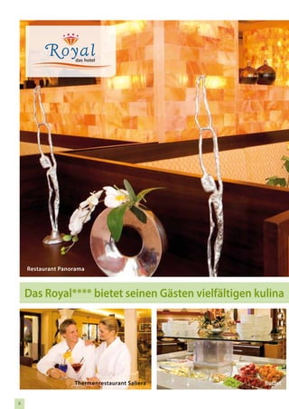 Restaurant Panorama



    Das Royal**** bietet seinen Gästen vielfältigen kulina




                   Thermenrestaurant Saliera          Buffet


8
 