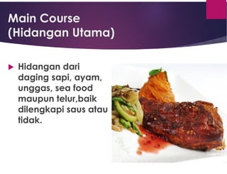 Main Course
(Hidangan Utama)
 Hidangan dari
daging sapi, ayam,
unggas, sea food
maupun telur,baik
dilengkapi saus atau
tidak.
 