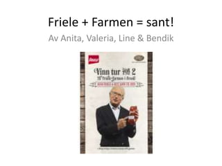 Friele + Farmen = sant!
Av Anita, Valeria, Line & Bendik
 