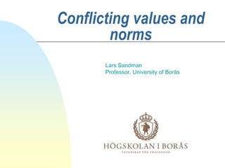 Conflicting values and
norms
Lars Sandman
Professor, University of Borås
 