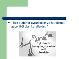  “ Etik değerler evrenseldir ve her ülkede 
geçerliliği olan kurallardır. ” 
 