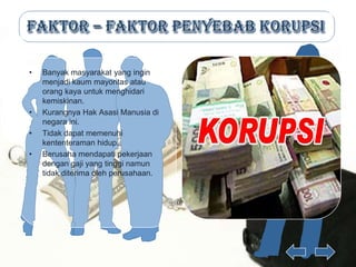 •   Banyak masyarakat yang ingin
    menjadi kaum mayoritas atau
    orang kaya untuk menghidari
    kemiskinan.
•   Kurangnya Hak Asasi Manusia di
    negara ini.
•   Tidak dapat memenuhi
    kententeraman hidup.
•   Berusaha mendapati pekerjaan
    dengan gaji yang tinggi namun
    tidak diterima oleh perusahaan.
 