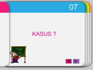 07


KASUS ?
 