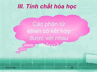 01/31/15 14
III. Tính chất hóa học
Các phân tử
etilen có kết hợp
được với nhau
không?
 