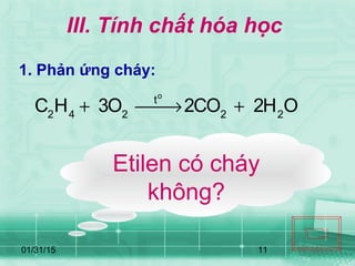 01/31/15 11
III. Tính chất hóa học
1. Phản ứng cháy:
o
t
2 4 2 2 2
C H 3O 2CO 2H O+ → +
Etilen có cháy
không?
 