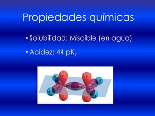 Propiedades químicas
• Solubilidad: Miscible (en agua)

• Acidez: 44 pKa
 