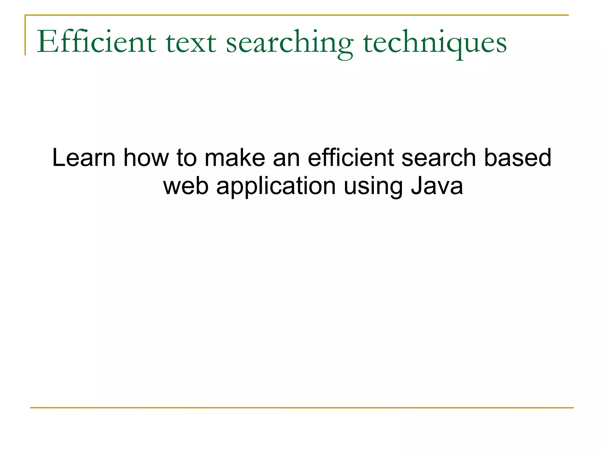 Efficient text searching techniques Learn how to make an efficient search based web application using Java 