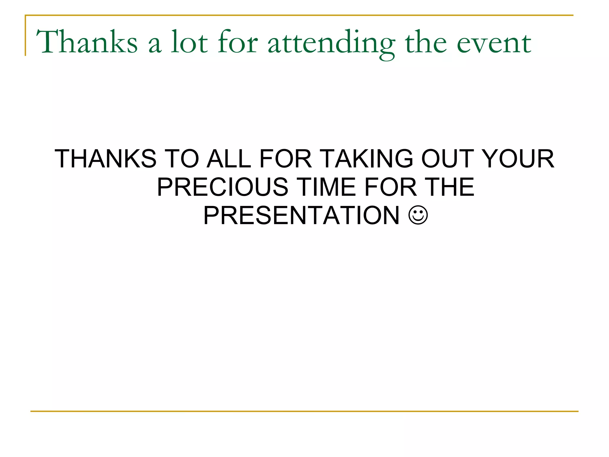 Thanks a lot for attending the event THANKS TO ALL FOR TAKING OUT YOUR PRECIOUS TIME FOR THE PRESENTATION   
