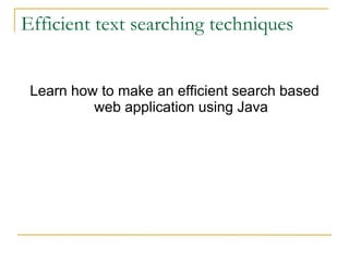 Efficient text searching techniques Learn how to make an efficient search based web application using Java 