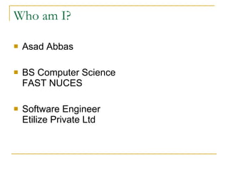 Who am I? Asad Abbas BS Computer Science  FAST NUCES  Software Engineer  Etilize Private Ltd 