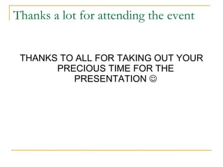 Thanks a lot for attending the event THANKS TO ALL FOR TAKING OUT YOUR PRECIOUS TIME FOR THE PRESENTATION   