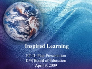 Inspired Learning ET-IL Plan Presentation LPS Board of Education April 9, 2009 