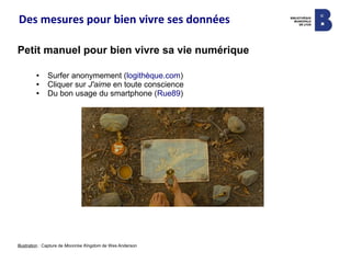Des mesures pour bien vivre ses données
Petit manuel pour bien vivre sa vie numérique
● Surfer anonymement (logithèque.com)
● Cliquer sur J'aime en toute conscience
● Du bon usage du smartphone (Rue89)
Illustration : Capture de Moonrise Kingdom de Wes Anderson
 
