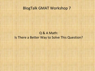 Q & A Math:  Is There a Better Way to Solve This Question?  BlogTalk GMAT Workshop 7 