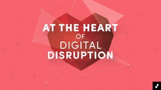 AT THE HEART
OF
DIGITAL
DISRUPTION
 