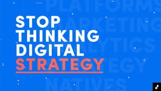 STOP
THINKING
DIGITAL
STRATEGY
PLATFORMS
MARKETING
ANALYTICS
STRATEGY
 