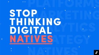 PLATFORMS
MARKETING
ANALYTICS
STRATEGY
STOP
THINKING
DIGITAL
NATIVES
 