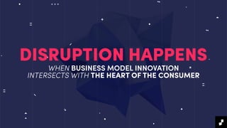 WHEN BUSINESS MODEL INNOVATION
INTERSECTS WITH THE HEART OF THE CONSUMER
DISRUPTION HAPPENS
 